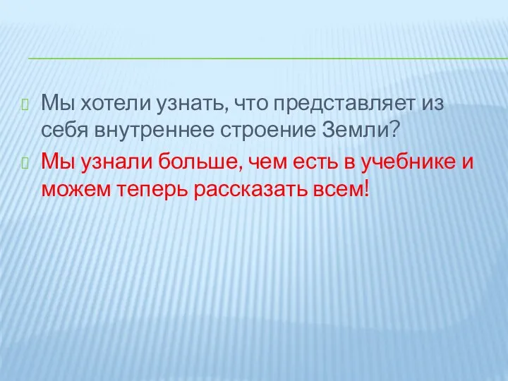 Мы хотели узнать, что представляет из себя внутреннее строение Земли? Мы узнали