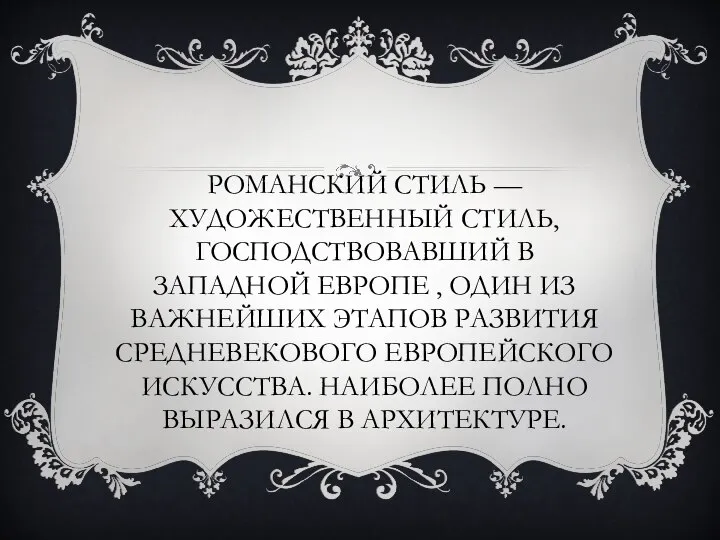 РОМАНСКИЙ СТИЛЬ — ХУДОЖЕСТВЕННЫЙ СТИЛЬ, ГОСПОДСТВОВАВШИЙ В ЗАПАДНОЙ ЕВРОПЕ , ОДИН ИЗ