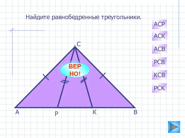 А К Р С В АСК PCB АСВ АСР KCB PCK Найдите равнобедренные треугольники. ВЕРНО!