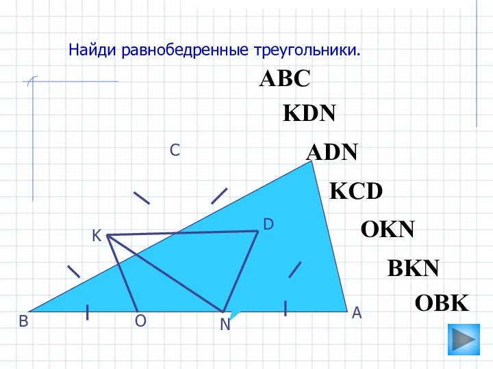 АВС O N K D С В А Найди равнобедренные треугольники. ADN