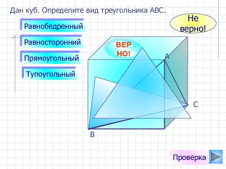 Дан куб. Определите вид треугольника АВС. Равнобедренный Прямоугольный Равносторонний Тупоугольный ВЕРНО! Не