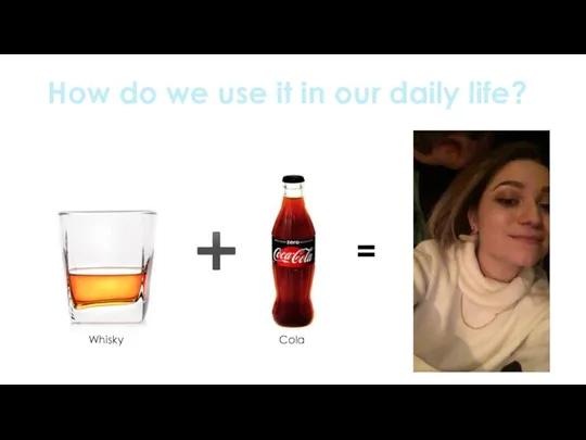 How do we use it in our daily life? ➕ Whisky Cola =