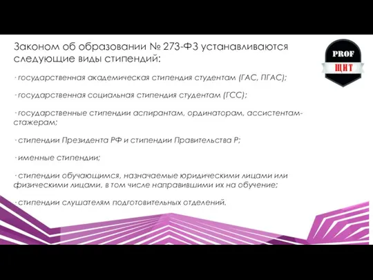 Законом об образовании № 273-ФЗ устанавливаются следующие виды стипендий: · государственная академическая