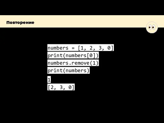 Программа: Вывод: Повторение numbers = [1, 2, 3, 0] print(numbers[0]) numbers.remove(1) print(numbers) 1 [2, 3, 0]