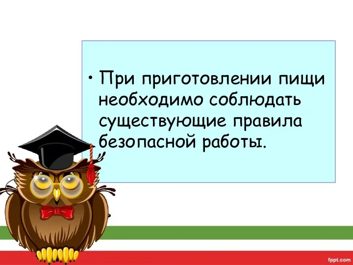 При приготовлении пищи необходимо соблюдать существующие правила безопасной работы.