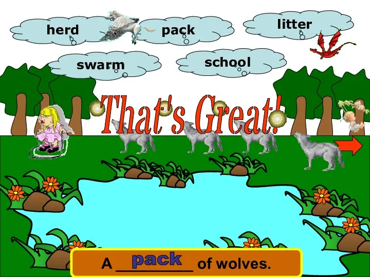 herd school litter swarm pack A _________ of wolves. pack That's Great!