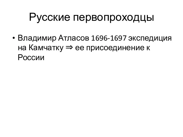 Русские первопроходцы Владимир Атласов 1696-1697 экспедиция на Камчатку ⇒ ее присоединение к России