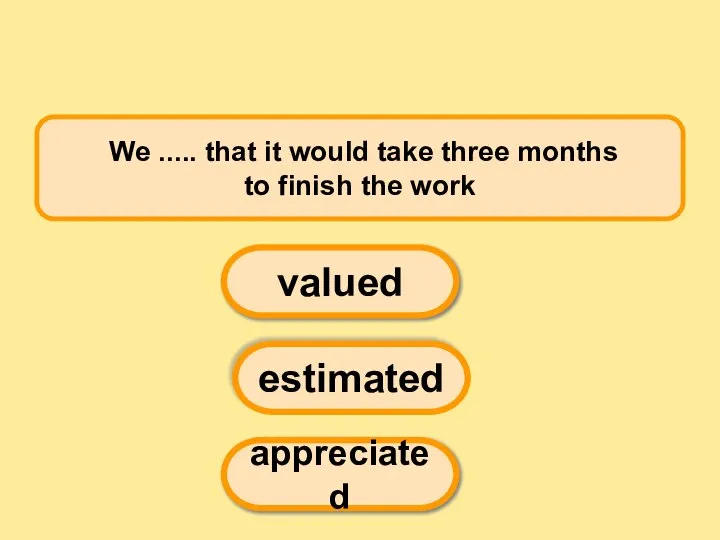 We ..... that it would take three months to finish the work valued estimated appreciated