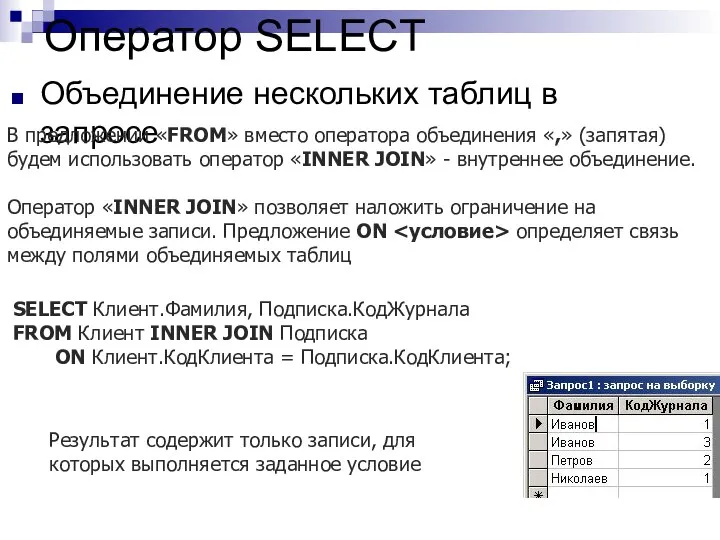 Оператор SELECT Объединение нескольких таблиц в запросе SELECT Клиент.Фамилия, Подписка.КодЖурнала FROM Клиент