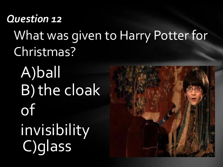 What was given to Harry Potter for Christmas? С)glass А)ball В) the