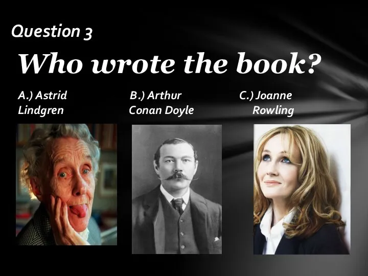 A.) Astrid B.) Arthur C.) Joanne Lindgren Conan Doyle Rowling Who wrote the book? Question 3