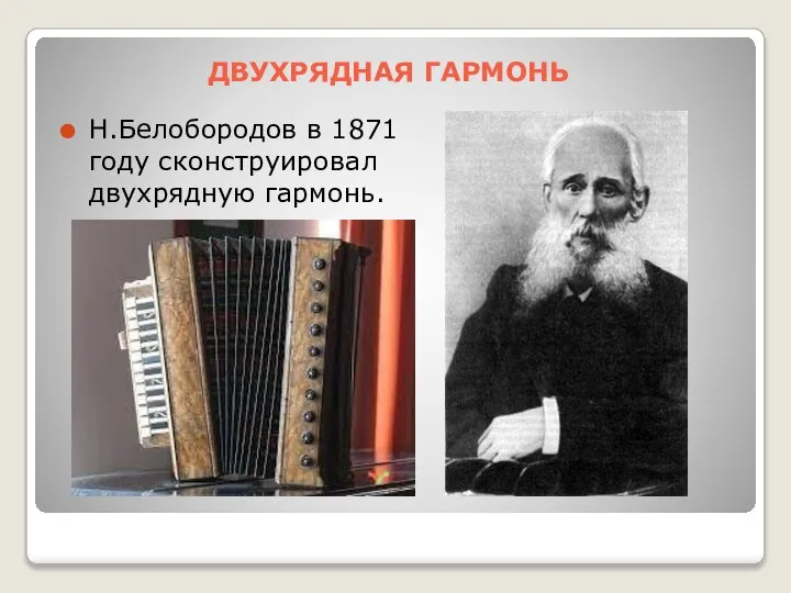 ДВУХРЯДНАЯ ГАРМОНЬ Н.Белобородов в 1871 году сконструировал двухрядную гармонь.