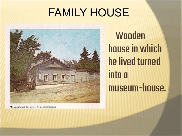 Wooden house in which he lived turned into a museum-house. FAMILY HOUSE