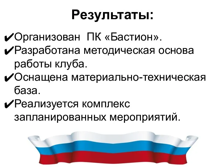 Результаты: Организован ПК «Бастион». Разработана методическая основа работы клуба. Оснащена материально-техническая база. Реализуется комплекс запланированных мероприятий.