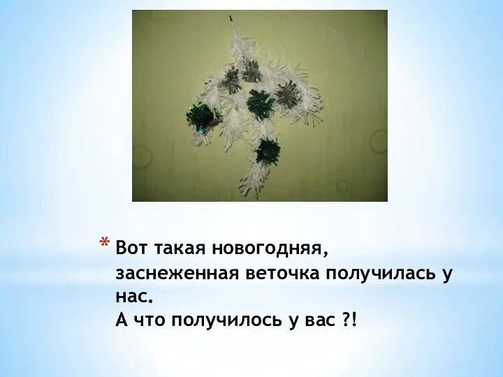 Вот такая новогодняя, заснеженная веточка получилась у нас. А что получилось у вас ?!