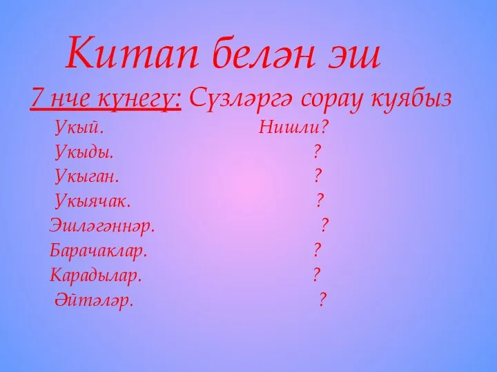 Китап белән эш 7 нче күнегү: Сүзләргә сорау куябыз Укый. Нишли? Укыды.