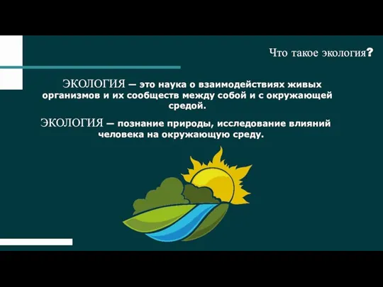 Что такое экология? ЭКОЛОГИЯ — это наука о взаимодействиях живых организмов и