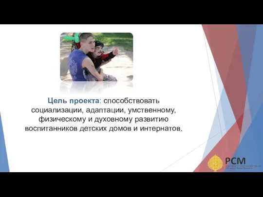 Цель проекта: способствовать социализации, адаптации, умственному, физическому и духовному развитию воспитанников детских домов и интернатов.