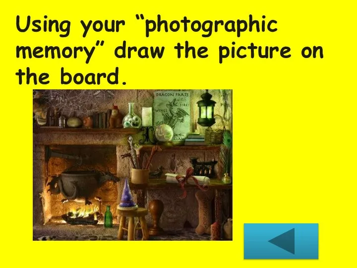 Using your “photographic memory” draw the picture on the board.