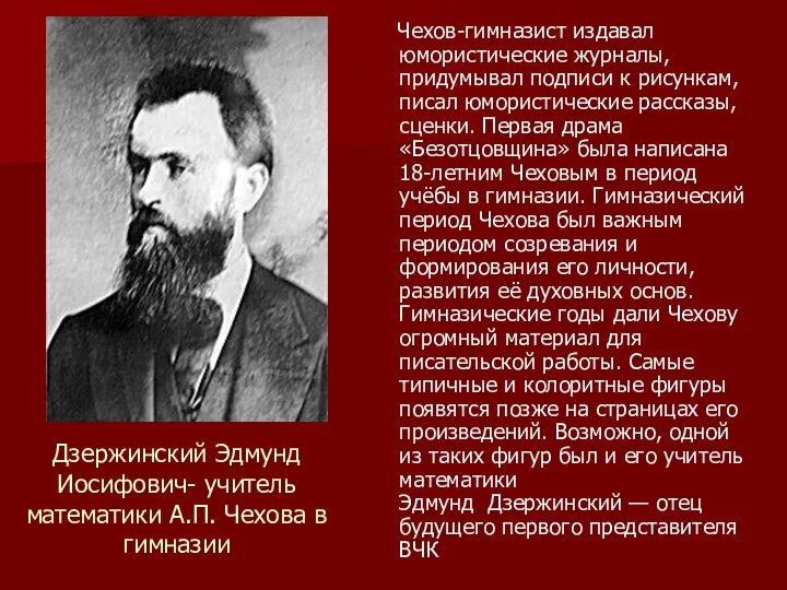 Дзержинский Эдмунд Иосифович- учитель математики А.П. Чехова в гимназии Чехов-гимназист издавал юмористические