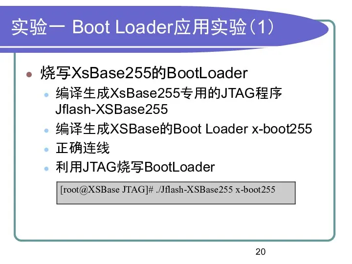 实验一 Boot Loader应用实验（1） 烧写XsBase255的BootLoader 编译生成XsBase255专用的JTAG程序 Jflash-XSBase255 编译生成XSBase的Boot Loader x-boot255 正确连线 利用JTAG烧写BootLoader