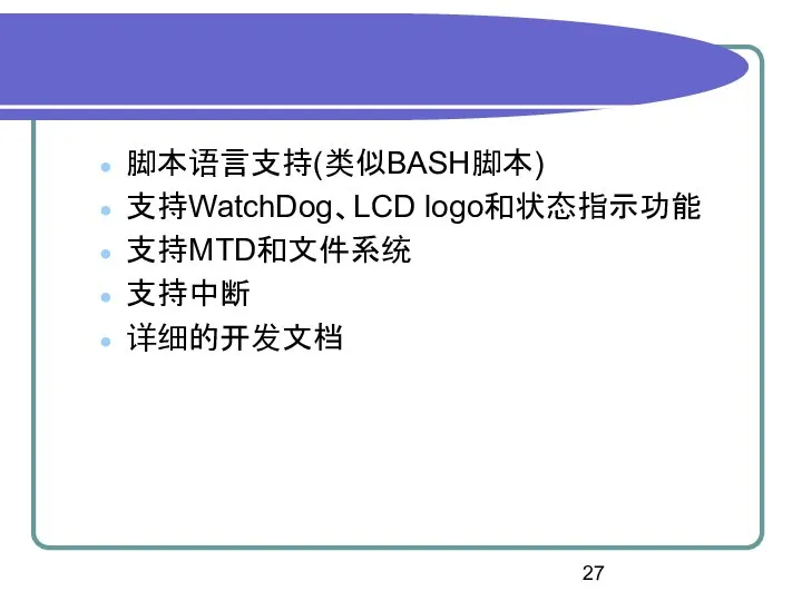 脚本语言支持(类似BASH脚本) 支持WatchDog、LCD logo和状态指示功能 支持MTD和文件系统 支持中断 详细的开发文档