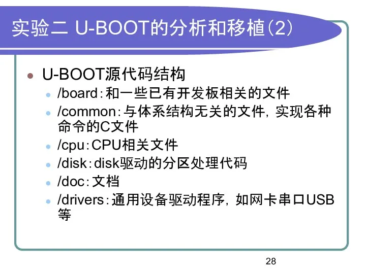 实验二 U-BOOT的分析和移植（2） U-BOOT源代码结构 /board：和一些已有开发板相关的文件 /common：与体系结构无关的文件，实现各种命令的C文件 /cpu：CPU相关文件 /disk：disk驱动的分区处理代码 /doc：文档 /drivers：通用设备驱动程序，如网卡串口USB等