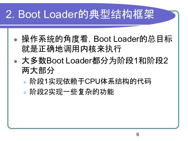 2. Boot Loader的典型结构框架 操作系统的角度看，Boot Loader的总目标就是正确地调用内核来执行 大多数Boot Loader都分为阶段1和阶段2两大部分 阶段1实现依赖于CPU体系结构的代码 阶段2实现一些复杂的功能