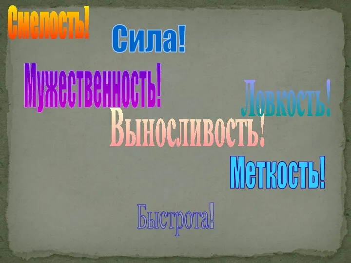 Смелость! Мужественность! Сила! Выносливость! Отвага! Храбрость! Ловкость! Меткость! Быстрота!