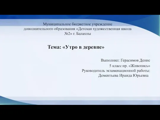 Тема: «Утро в деревне» Выполнил: Герасимов Денис 5 класс пр. «Живопись» Руководитель