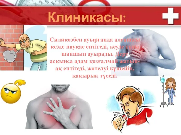 Клиникасы: Силикозбен ауырғанда алғашқы кезде науқас ентігеді, кеуде тұсы шаншып ауырады. Дерт