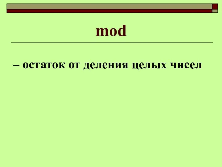 mod – остаток от деления целых чисел