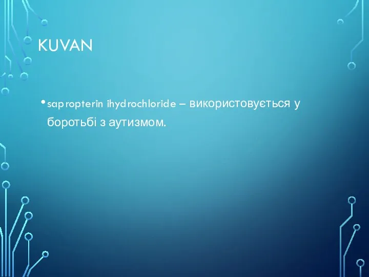 KUVAN sapropterin ihydrochloride – використовується у боротьбі з аутизмом.