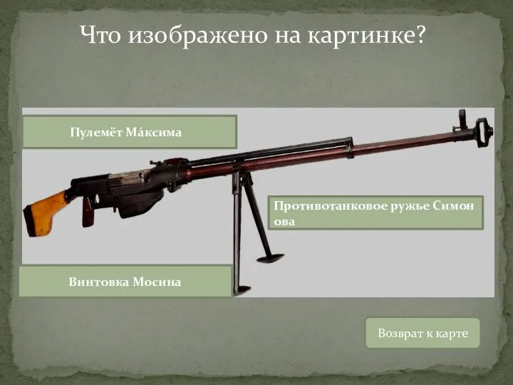 Возврат к карте Противотанковое ружье Симонова Пулемёт Мáксима Винтовка Мосина Что изображено на картинке?