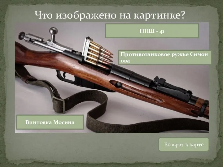Возврат к карте Противотанковое ружье Симонова ППШ - 41 Винтовка Мосина Что изображено на картинке?