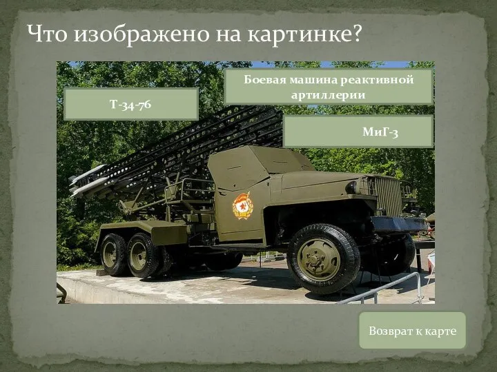 Возврат к карте Т-34-76 МиГ-3 Боевая машина реактивной артиллерии Что изображено на картинке?