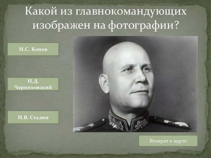 Возврат к карте И.С. Конев И.В. Сталин И.Д. Черняховский Какой из главнокомандующих изображен на фотографии?