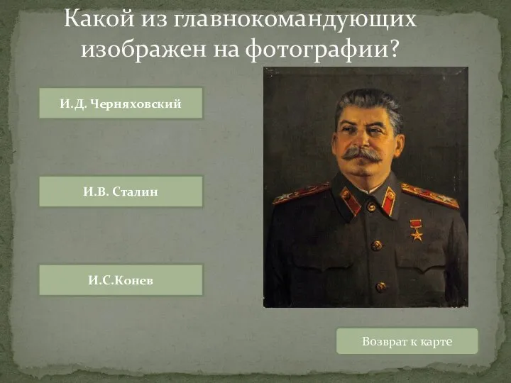 Возврат к карте И.Д. Черняховский И.В. Сталин И.С.Конев Какой из главнокомандующих изображен на фотографии?
