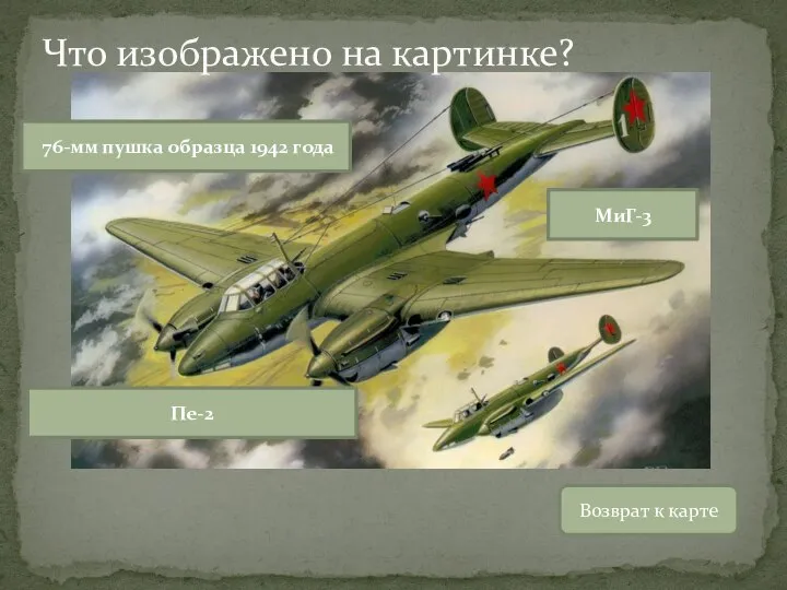 Возврат к карте 76-мм пушка образца 1942 года МиГ-3 Пе-2 Что изображено на картинке?