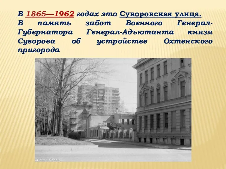 В 1865—1962 годах это Суворовская улица. В память забот Военного Генерал-Губернатора Генерал-Адъютанта