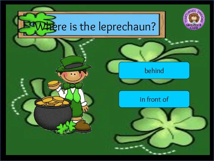 Where is the leprechaun? behind in front of