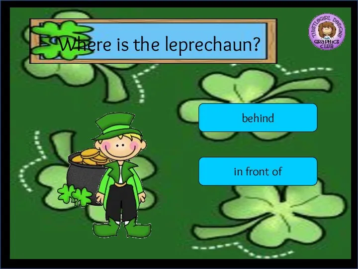Where is the leprechaun? behind in front of