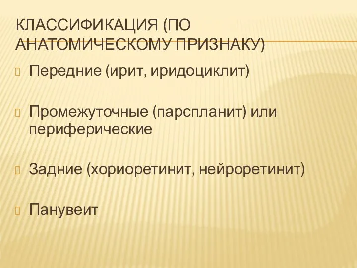 КЛАССИФИКАЦИЯ (ПО АНАТОМИЧЕСКОМУ ПРИЗНАКУ) Передние (ирит, иридоциклит) Промежуточные (парспланит) или периферические Задние (хориоретинит, нейроретинит) Панувеит