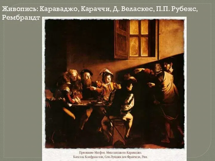 Живопись: Караваджо, Караччи, Д. Веласкес, П.П. Рубенс, Рембрандт