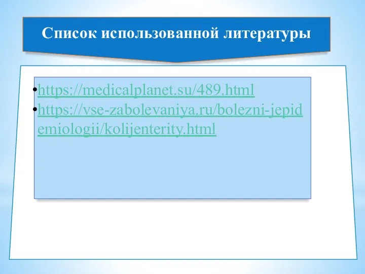 Список использованной литературы https://medicalplanet.su/489.html https://vse-zabolevaniya.ru/bolezni-jepidemiologii/kolijenterity.html