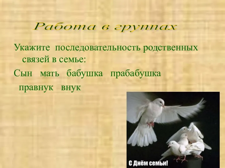 Укажите последовательность родственных связей в семье: Сын мать бабушка прабабушка правнук внук Работа в группах