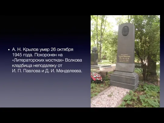 А. Н. Крылов умер 26 октября 1945 года. Похоронен на «Литераторских мостках»