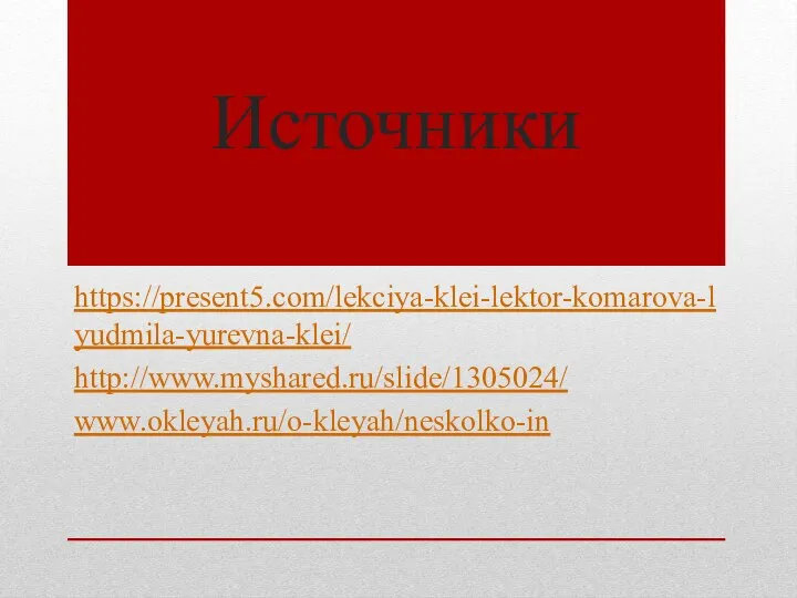 Источники https://present5.com/lekciya-klei-lektor-komarova-lyudmila-yurevna-klei/ http://www.myshared.ru/slide/1305024/ www.okleyah.ru/o-kleyah/neskolko-in