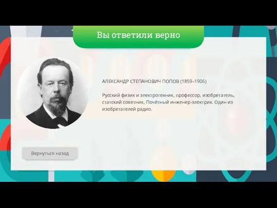 Вы ответили верно АЛЕКСАНДР СТЕПАНОВИЧ ПОПОВ (1859–1906) Русский физик и электротехник, профессор,
