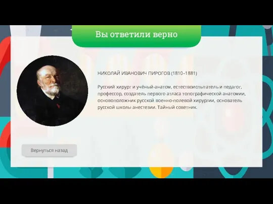 Вы ответили верно НИКОЛАЙ ИВАНОВИЧ ПИРОГОВ (1810–1881) Русский хирург и учёный-анатом, естествоиспытатель